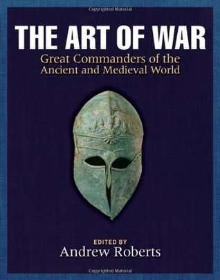 The Art of War: Great Commanders of the Ancient and Medieval Worlds