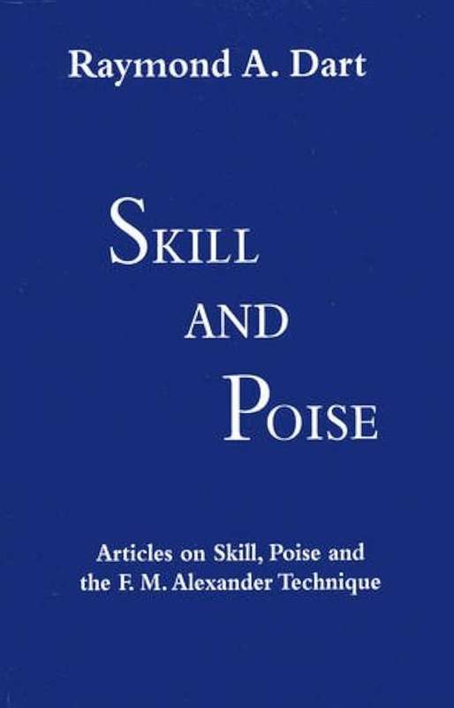 Skill and Poise: Articles of Skill, Poise and the F. M. Alexander Technique by Raymond A. Dart