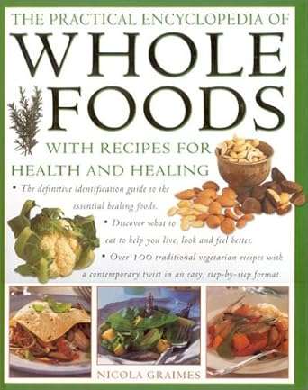 The Practical Encyclopedia of Whole Foods , With Recipes for Health and Healing