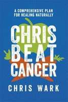 Chris Beat Cancer - A Comprehensive Plan for Healing Naturally (Hardcover)