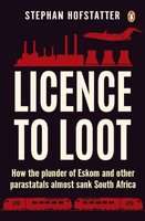 Licence To Loot - How The Plunder Of Eskom And Other Parastatals Almost Sank South Africa (Paperback