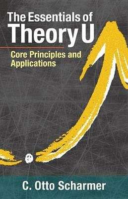 The Essentials Of Theory U - Core Principles and Applications (Paperback)