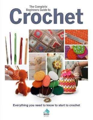 The Complete Beginners Guide to Crochet - Everything you need to know to start to crochet (Hardcover