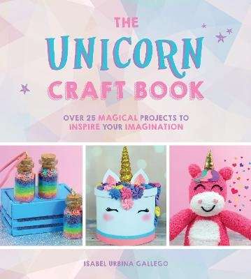 The Unicorn Craft Book - Over 25 Magical Projects to Inspire Your Imagination (Hardcover)
