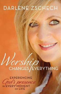 Worship Changes Everything - Experiencing God's Presence In Every Moment Of Life (Paperback)
