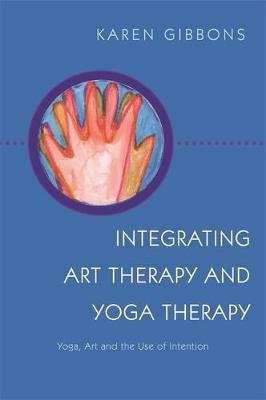 Integrating Art Therapy and Yoga Therapy - Yoga, Art, and the Use of Intention (Paperback)