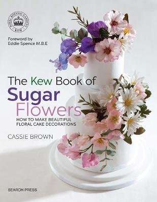 The Kew Book of Sugar Flowers - How to Make Beautiful Floral Cake Decorations (Paperback)