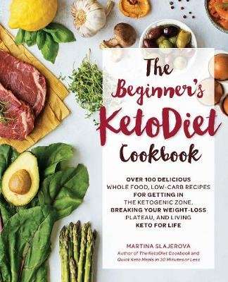 The Beginner's KetoDiet Cookbook - Over 100 Delicious Whole Food, Low-Carb Recipes for Getting in th