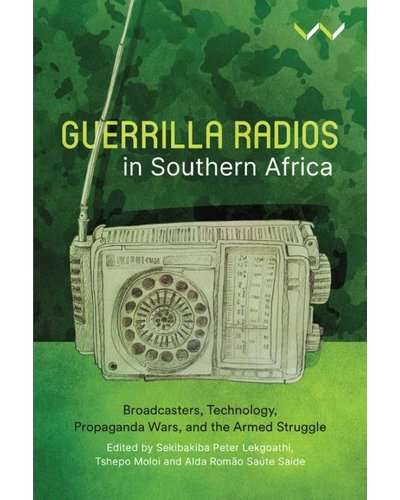 Guerilla Radios In Southern Africa - Broadcasters, Technology, Propaganda Wars ... (WUP)