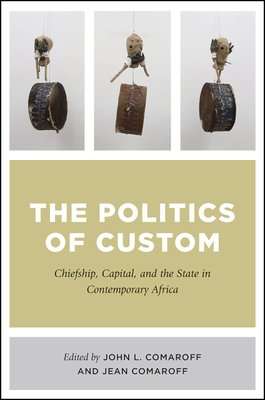 The Politics Of Custom - Chiefship, Capital, And The State In Contemporary Africa (Paperback)