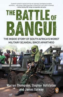 The Battle Of Bangui - The Inside Story Of South Africa's Worst Military Scandal Since Apartheid (Pa