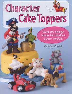 Character Cake Toppers - Over 65 Design Ideas for Fondant Sugar Models (Paperback)