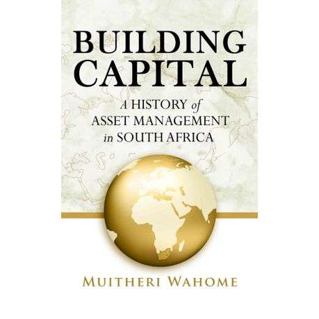 Building Capital A History of Asset Management in South Africa (2021)