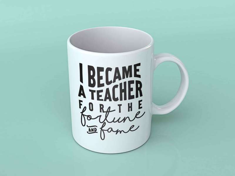 I became a teacher for the fame Coffee mug