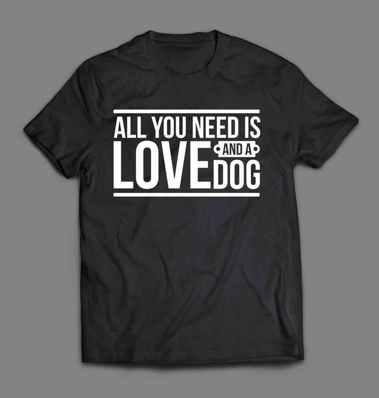 All you need is love and a dog 1 T-shirt