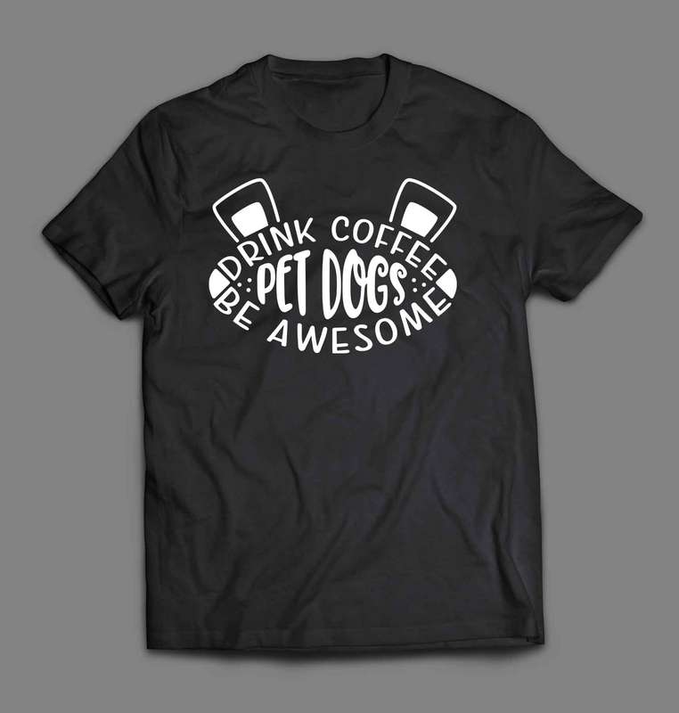 Drink coffee pet dogs be awesome T-shirt