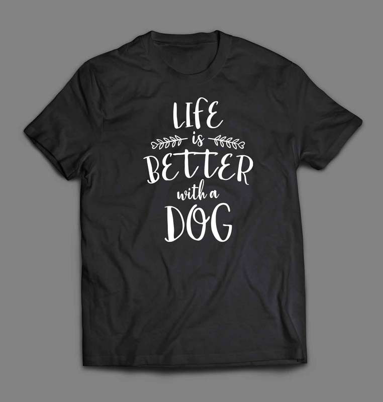 Life is better with a dog T-shirt