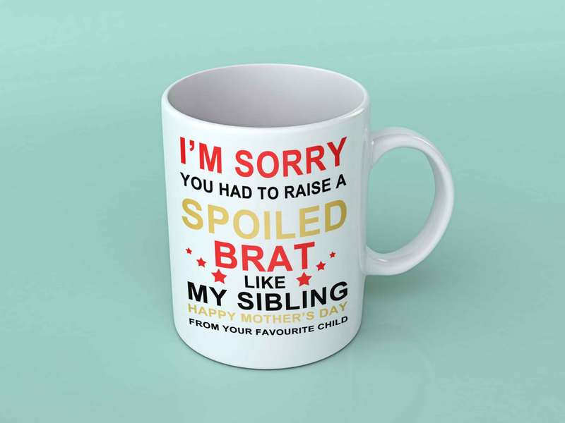 I'm sorry you had to raise a spoiled brat coffee mug