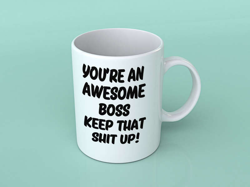 You're an awesome boss keep that shit up mug