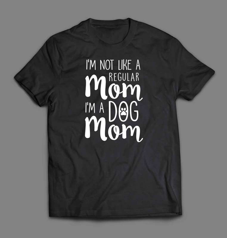 I'm Not Like A Regular Mom I'm a Dog Mom T-shirt