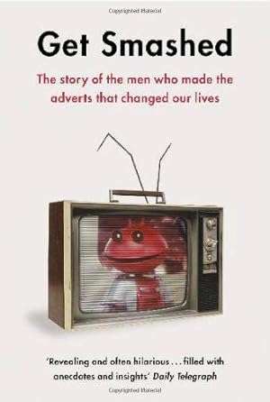 Get Smashed - The Story of the Men Who Made the Adverts That Changed Our Lives