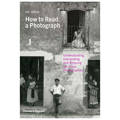 How to Read a Photograph: Understanding, Interpreting and Enjoying the Great Photographers