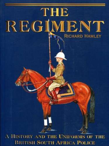 The Regiment: A History and the Uniforms of the British South Africa Police