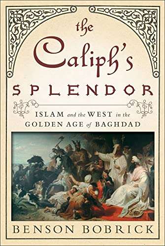 The Caliph`s Splendor : Islam and the West in the Golden Age of Baghdad