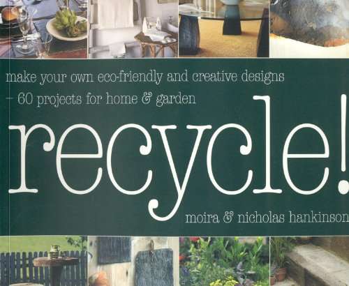Recycle! : Make Your Own Eco-Friendly and Creative Designs - Over 60 Projects for Home and Garden