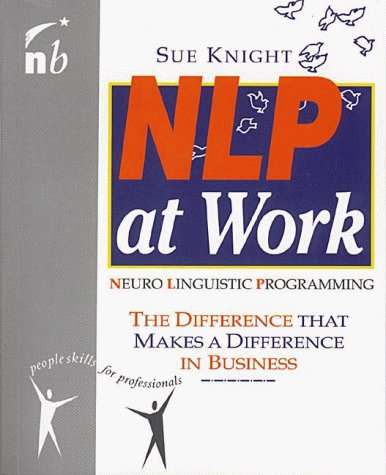 NLP at Work: Neuro Linguistic Programming, The Difference That Makes a Difference in Business