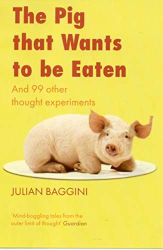 The Pig That Wants to be Eaten: And 99 Other Thought Experiments (Philosophy)