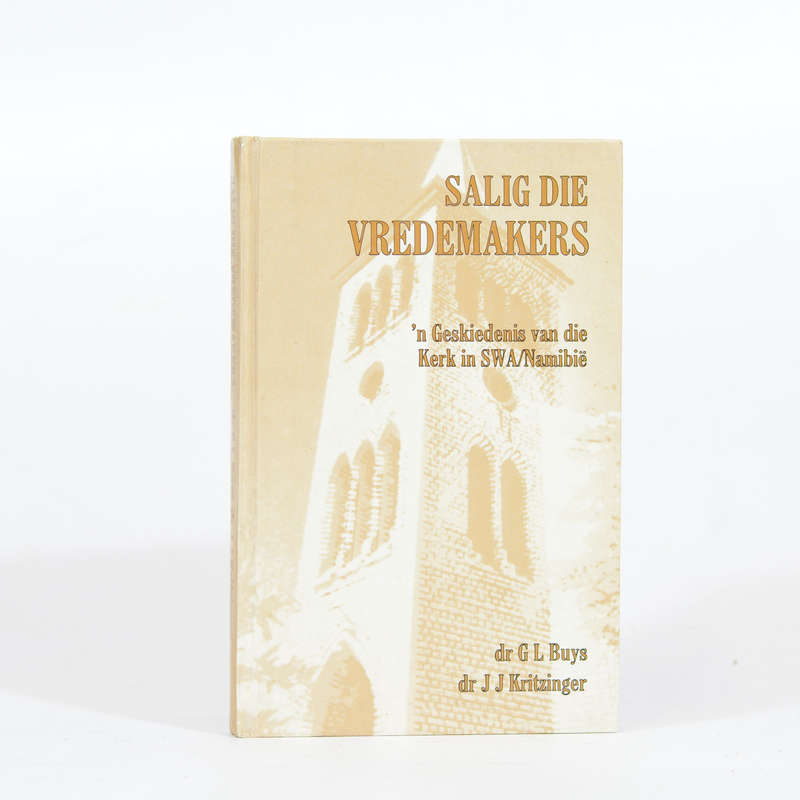 Salig Die Vredemakers. 'n Geskiedenis van die kerk in SWA/Namibie - Buys, Dr G L & Kritzinger, Dr...