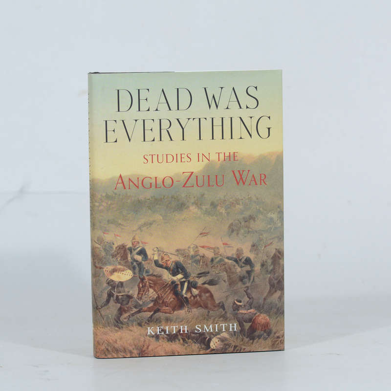 Dead Was Everything. Studies in the Anglo-Zulu War - Smith, Keith
