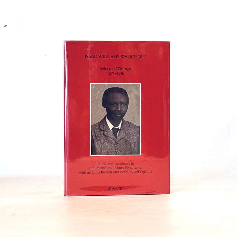 Isaac Williams Wauchope. Selected Writings 1874-1916 - Opland, Jeff & Nyamende, Abner