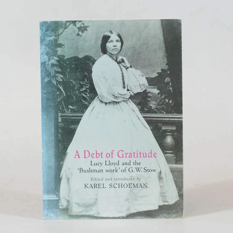 A Debt of Gratitude. Lucy Lloyd and the "Bushman Work' of G W Stow. - Schoeman, Karel (Ed)