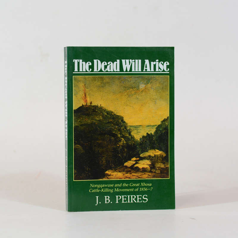 The Dead Will Arise. Nongqawuse and the Great Xhosa Cattle-Killing Movement of 1856-7. - Peires, J B
