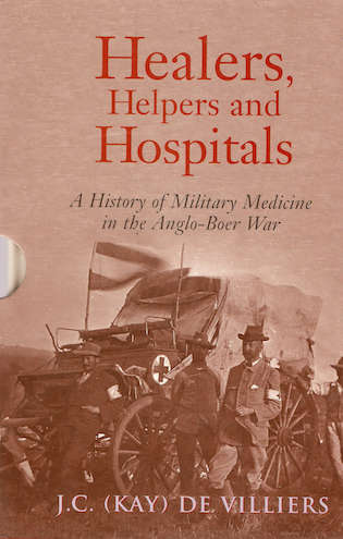 Healers, Helpers and Hospitals, A History of Military Medicine in the Anglo-Boer War