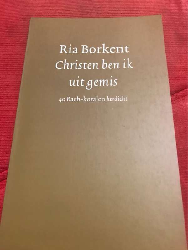 Christen ben ik uit gemis, 40 Bach-koralen herdicht - Ria Borkent