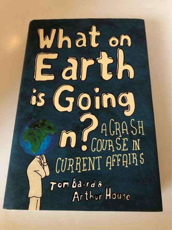 What on Earth Is Going On? A Crash Course in Current Affairs - Tom Baird, Arthur House