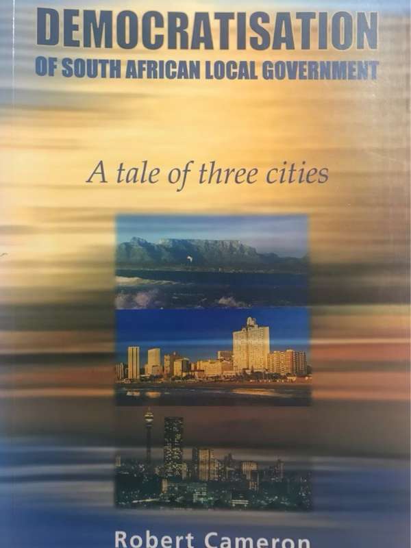 The Democratisation of South African Local Government, A Tale of Three Cities - Robert Cameron