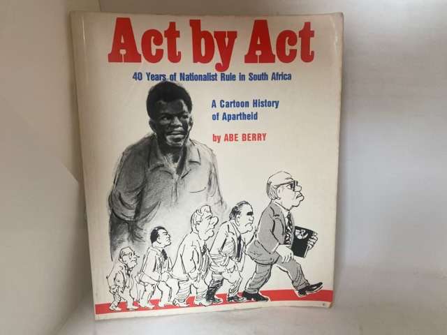 Act by Act, 40 Years of Nationalist Rule in South Africa : a Cartoon History - Abe Berry