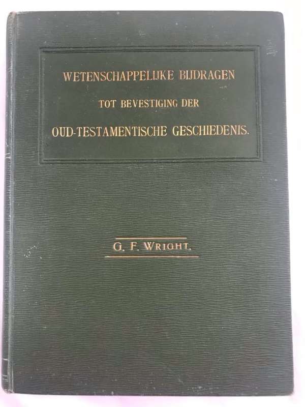Wetenschappelijke Bijdragen tot Bevestiging der Oud-Testamentische Geschiedenis - G.F.Wright