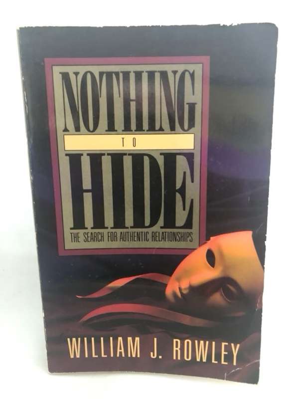Nothing to Hide, The Search for Authentic Relationships - William J. Rowley