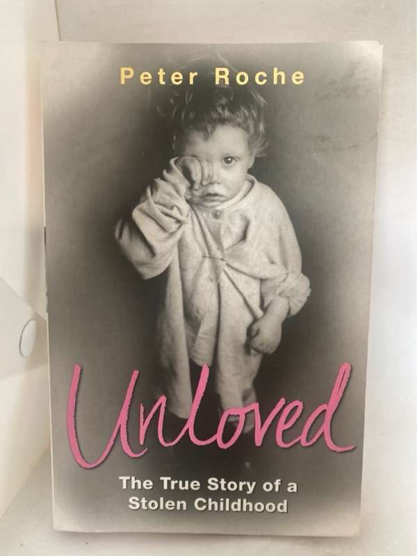 Unloved, The True Story of a Stolen Childhood - Peter Roche