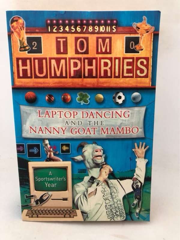 Laptop Dancing and the Nanny Goat Mambo, A Sports Writer's Year - Tom Humphries