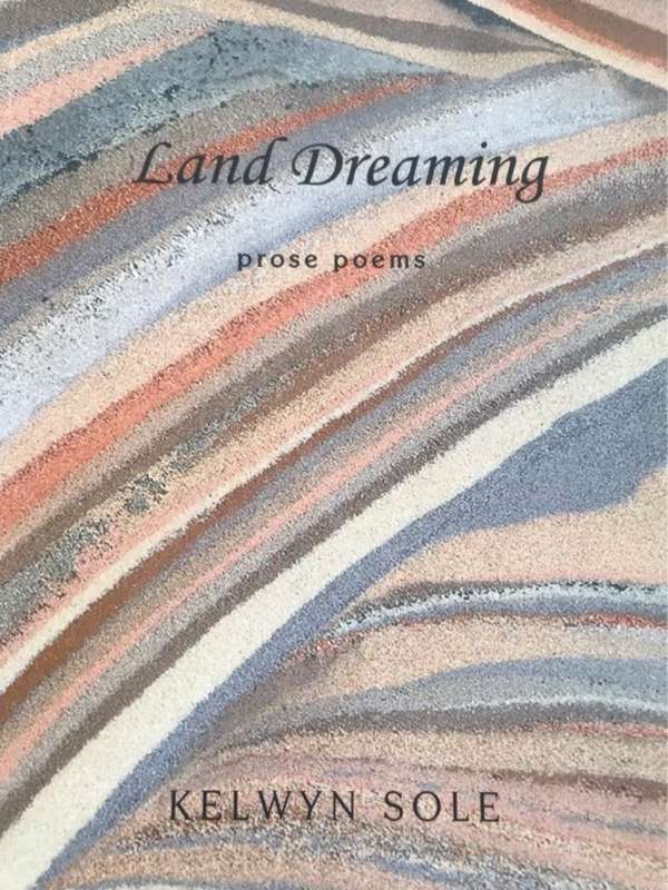 Land Dreaming, Prose Poems - Kelwyn Sole