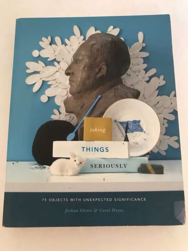Taking Things Seriously, 75 Objects with Unexpected Significance - Joshua Glenn,Carol Hayes