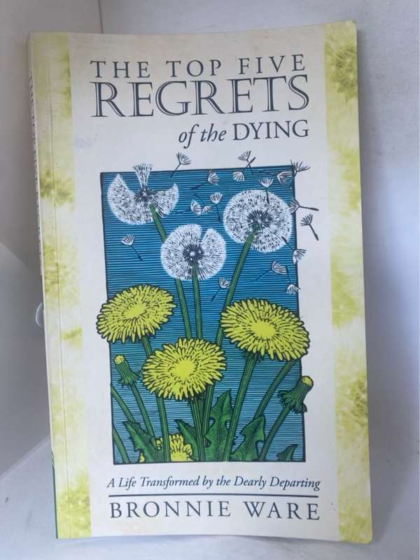 The Top Five Regrets of the Dying, A Life Transformed by the Dearly Departing - Bronnie Ware