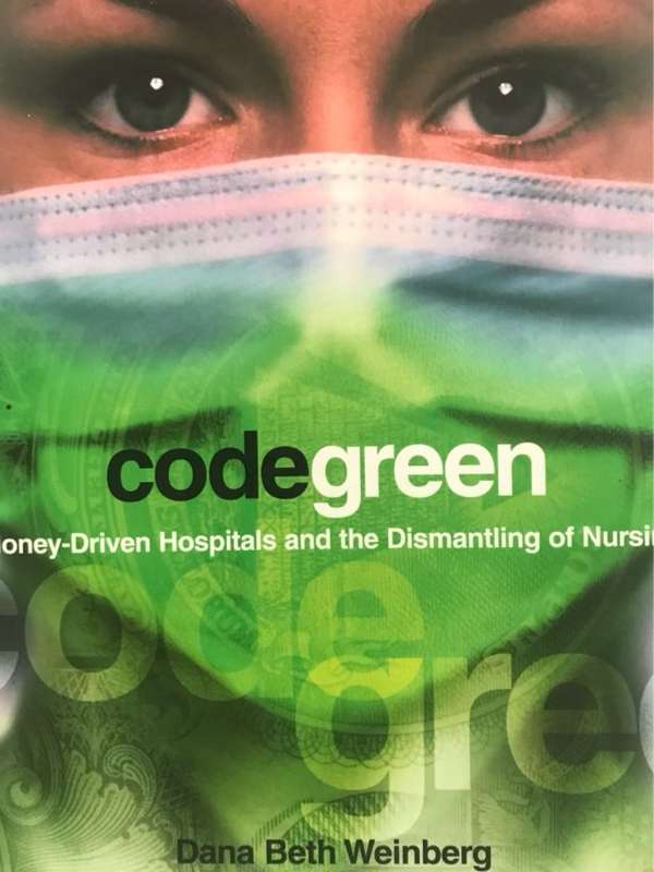 Code Green, Money-Driven Hospitals and the Dismantling of Nursing - Dana Beth Weinberg