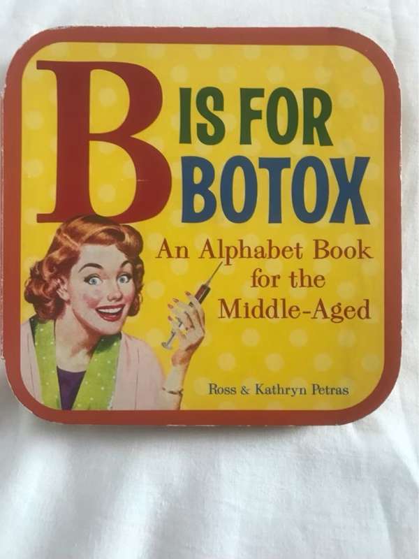 B is for botox, an alphabet book for the middle aged - Ross Petras